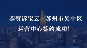 訴寶云｜恭賀訴寶云-蘇州吳中區(qū)運(yùn)營中心簽約成功...